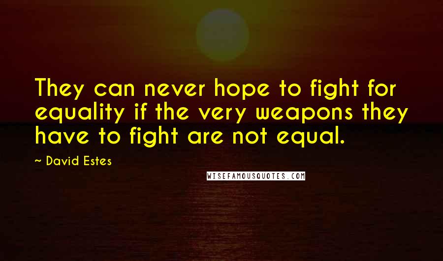 David Estes Quotes: They can never hope to fight for equality if the very weapons they have to fight are not equal.