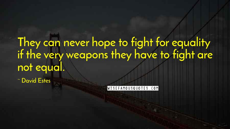 David Estes Quotes: They can never hope to fight for equality if the very weapons they have to fight are not equal.