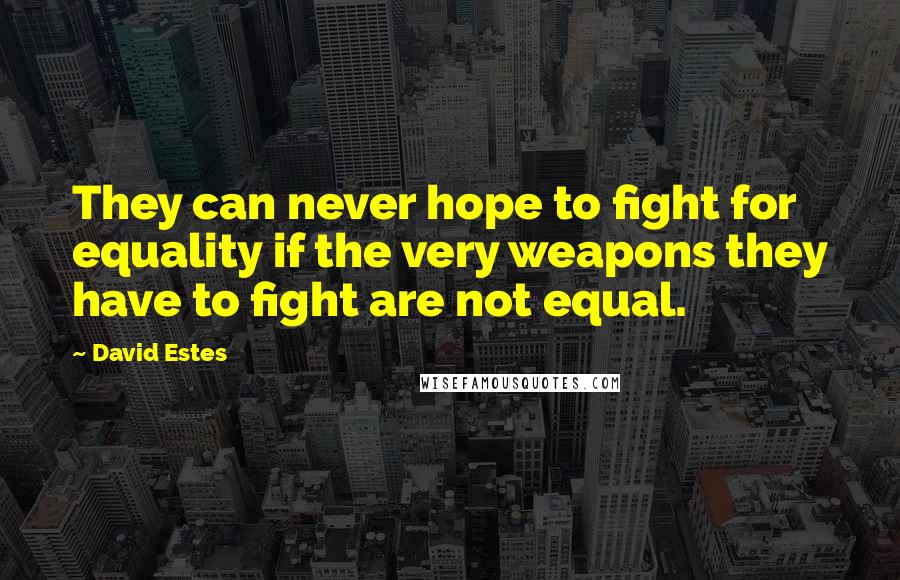 David Estes Quotes: They can never hope to fight for equality if the very weapons they have to fight are not equal.