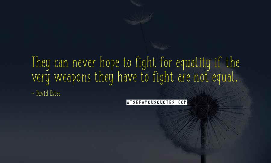 David Estes Quotes: They can never hope to fight for equality if the very weapons they have to fight are not equal.