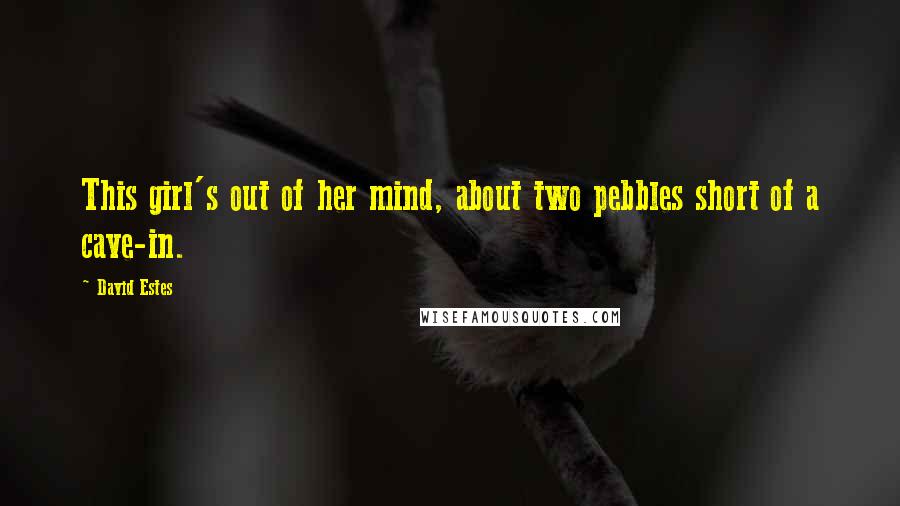 David Estes Quotes: This girl's out of her mind, about two pebbles short of a cave-in.