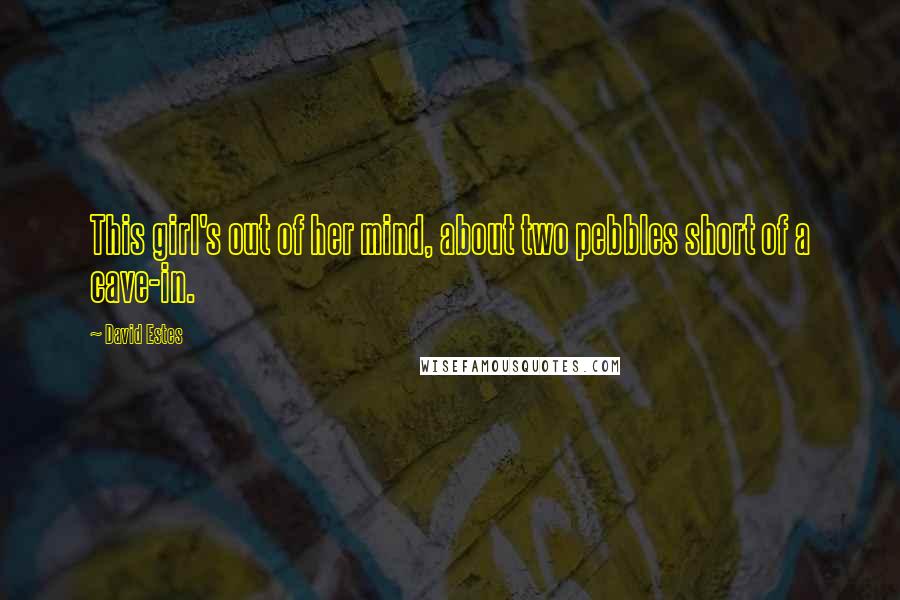 David Estes Quotes: This girl's out of her mind, about two pebbles short of a cave-in.