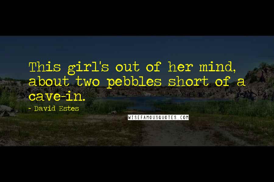 David Estes Quotes: This girl's out of her mind, about two pebbles short of a cave-in.