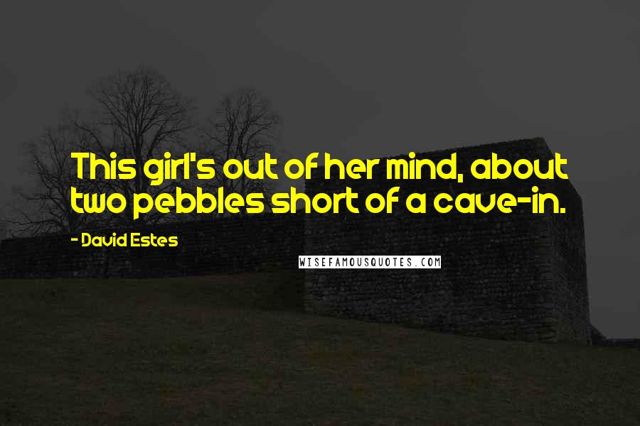 David Estes Quotes: This girl's out of her mind, about two pebbles short of a cave-in.