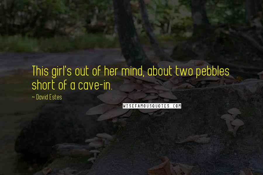 David Estes Quotes: This girl's out of her mind, about two pebbles short of a cave-in.