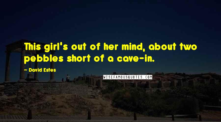 David Estes Quotes: This girl's out of her mind, about two pebbles short of a cave-in.