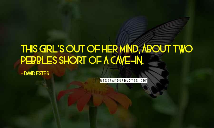 David Estes Quotes: This girl's out of her mind, about two pebbles short of a cave-in.