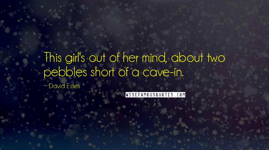 David Estes Quotes: This girl's out of her mind, about two pebbles short of a cave-in.