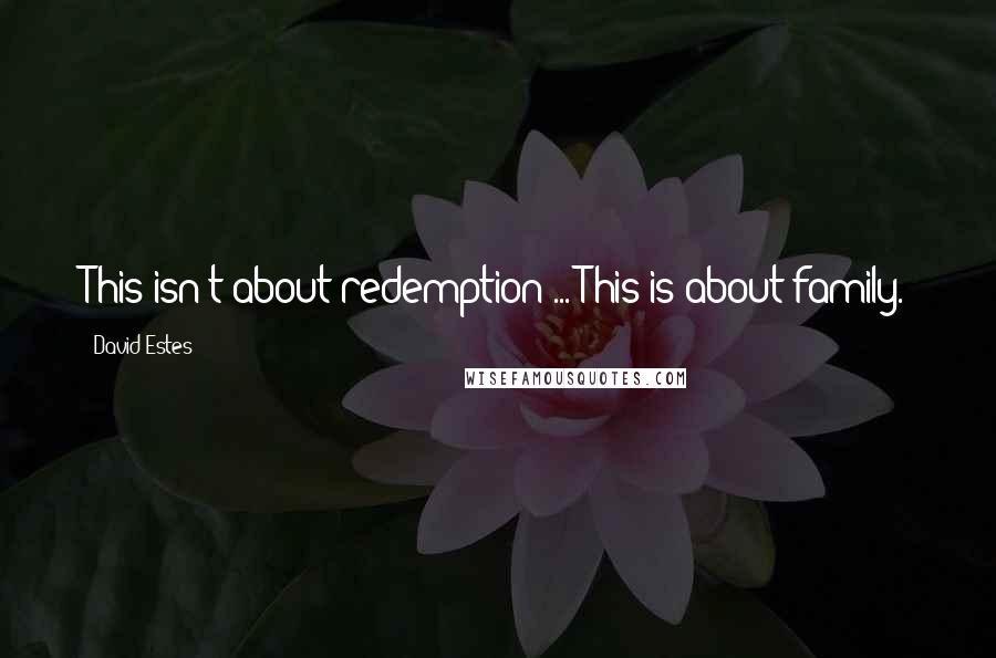 David Estes Quotes: This isn't about redemption ... This is about family.