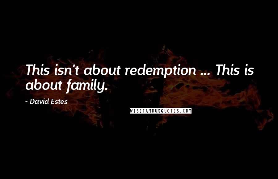 David Estes Quotes: This isn't about redemption ... This is about family.