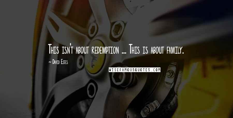 David Estes Quotes: This isn't about redemption ... This is about family.