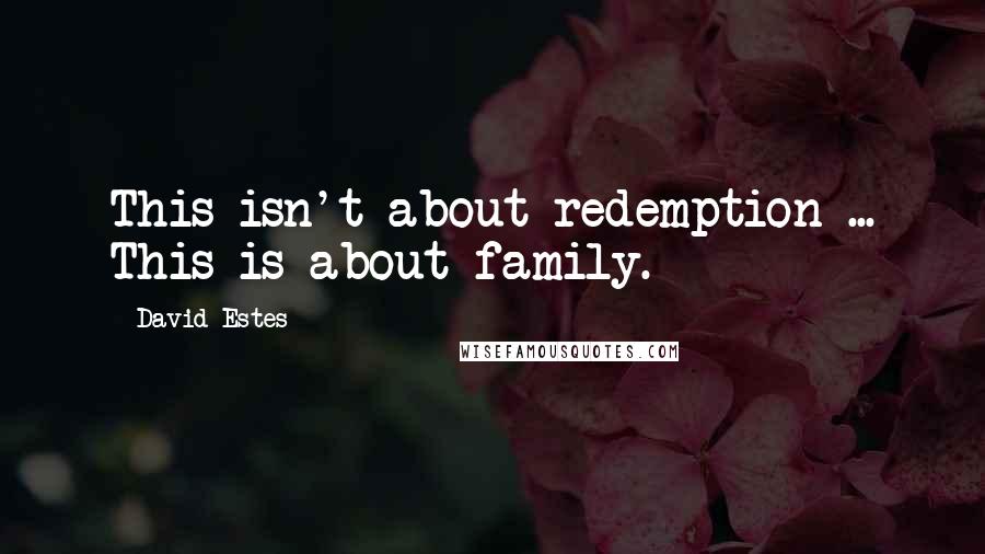 David Estes Quotes: This isn't about redemption ... This is about family.