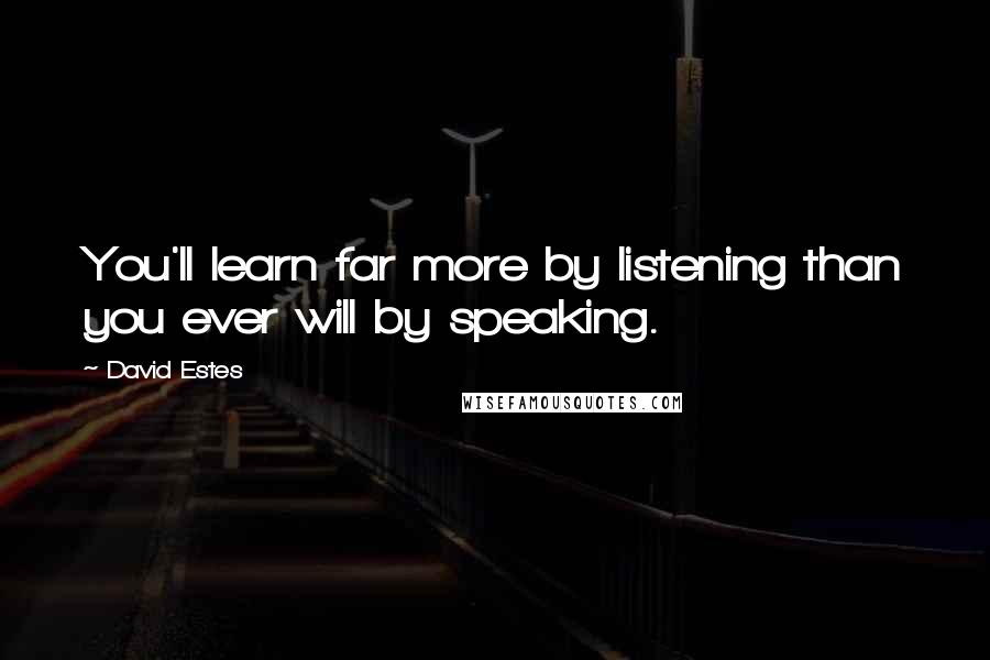 David Estes Quotes: You'll learn far more by listening than you ever will by speaking.