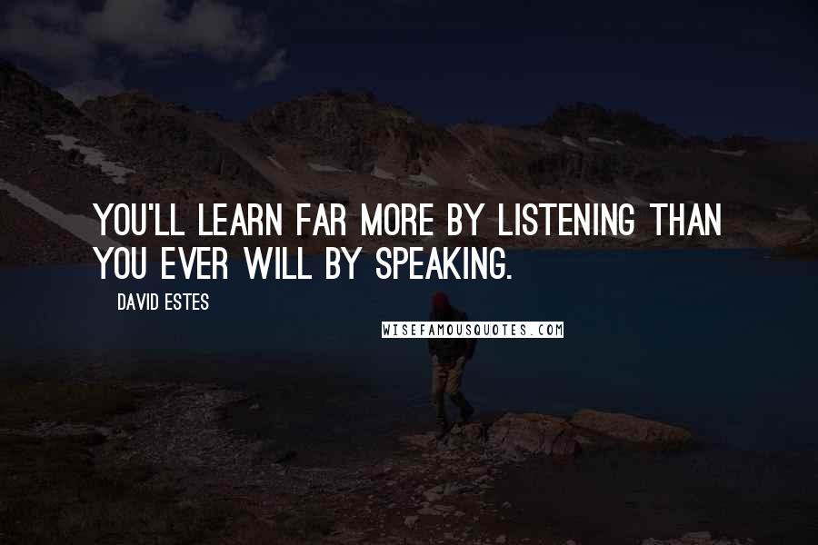 David Estes Quotes: You'll learn far more by listening than you ever will by speaking.