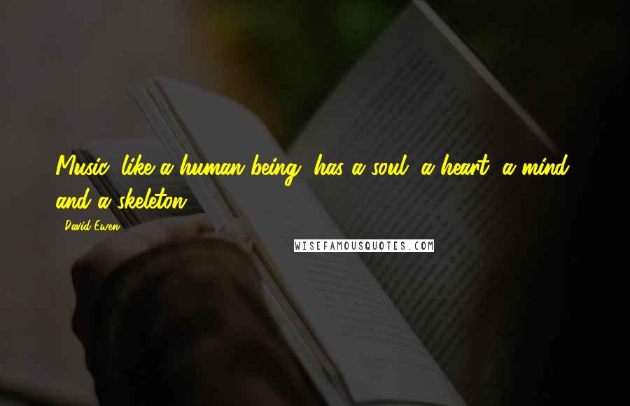 David Ewen Quotes: Music, like a human being, has a soul, a heart, a mind, and a skeleton.