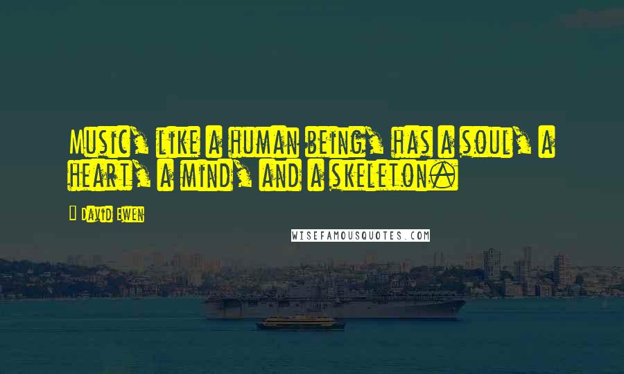David Ewen Quotes: Music, like a human being, has a soul, a heart, a mind, and a skeleton.