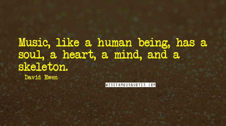 David Ewen Quotes: Music, like a human being, has a soul, a heart, a mind, and a skeleton.