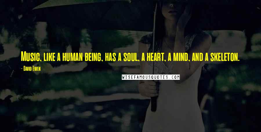 David Ewen Quotes: Music, like a human being, has a soul, a heart, a mind, and a skeleton.
