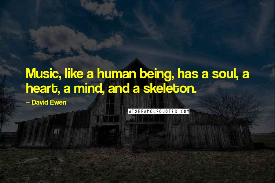 David Ewen Quotes: Music, like a human being, has a soul, a heart, a mind, and a skeleton.