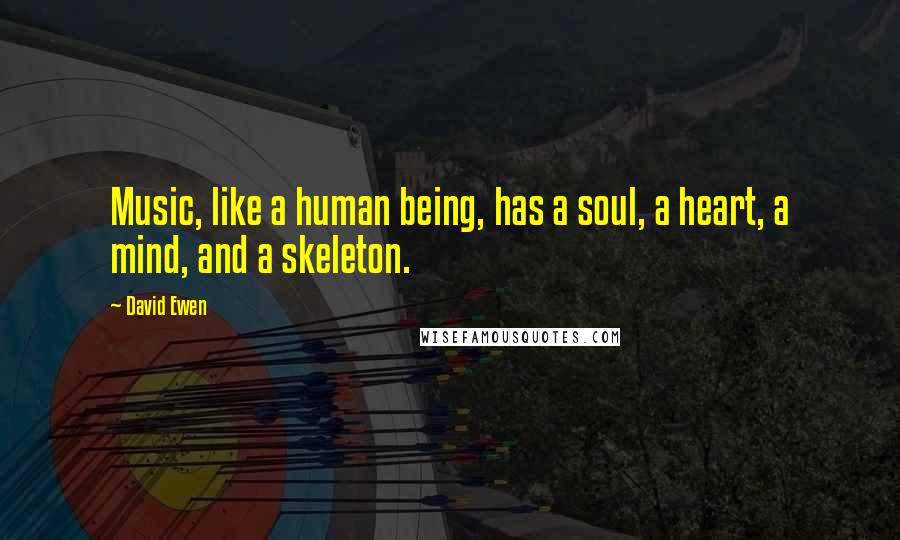 David Ewen Quotes: Music, like a human being, has a soul, a heart, a mind, and a skeleton.