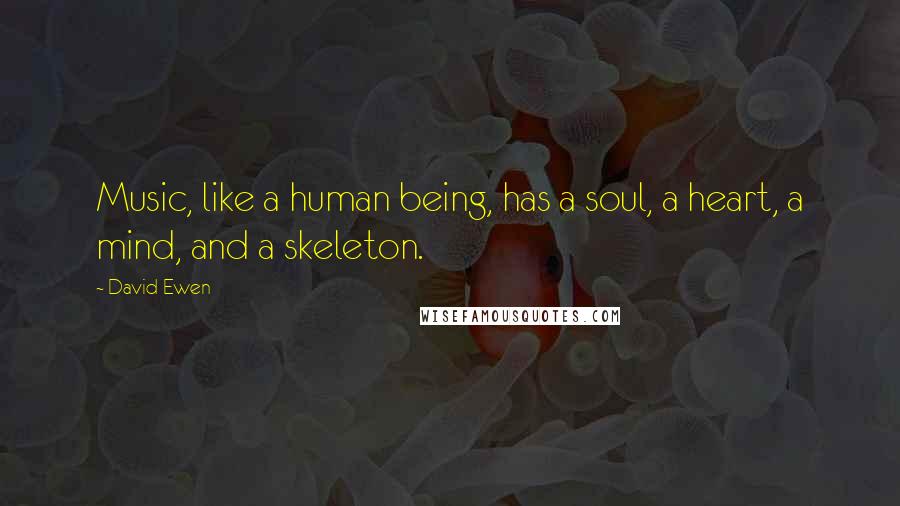 David Ewen Quotes: Music, like a human being, has a soul, a heart, a mind, and a skeleton.