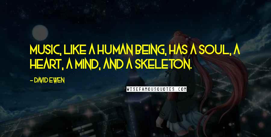 David Ewen Quotes: Music, like a human being, has a soul, a heart, a mind, and a skeleton.