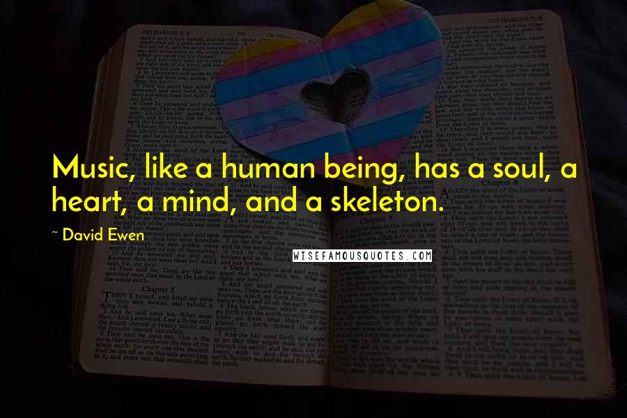 David Ewen Quotes: Music, like a human being, has a soul, a heart, a mind, and a skeleton.