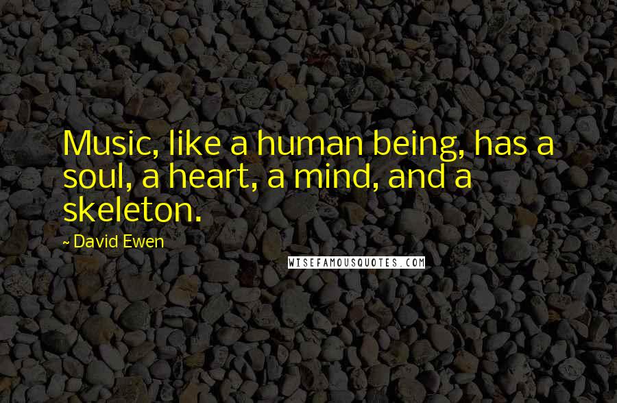 David Ewen Quotes: Music, like a human being, has a soul, a heart, a mind, and a skeleton.