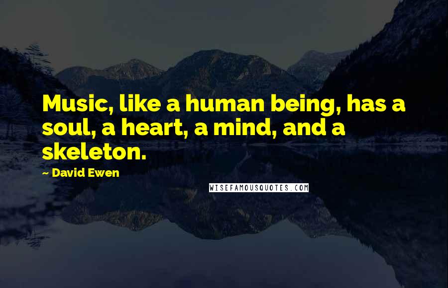 David Ewen Quotes: Music, like a human being, has a soul, a heart, a mind, and a skeleton.