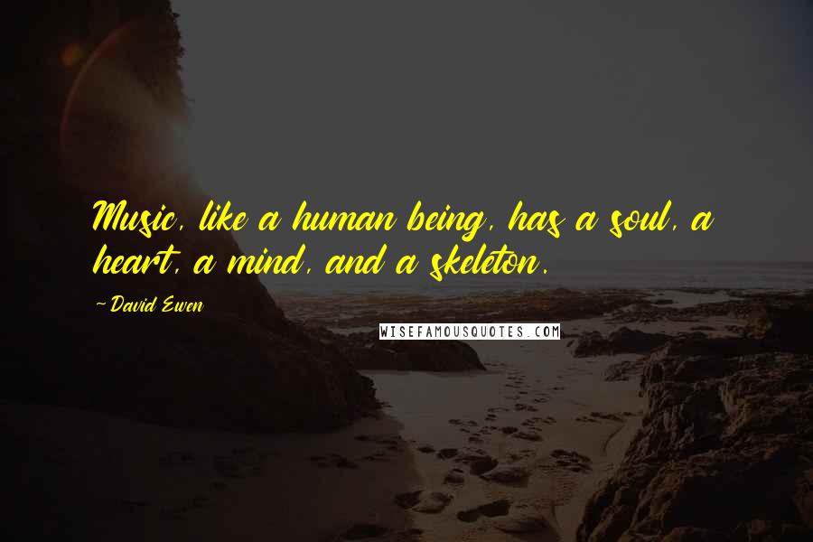David Ewen Quotes: Music, like a human being, has a soul, a heart, a mind, and a skeleton.