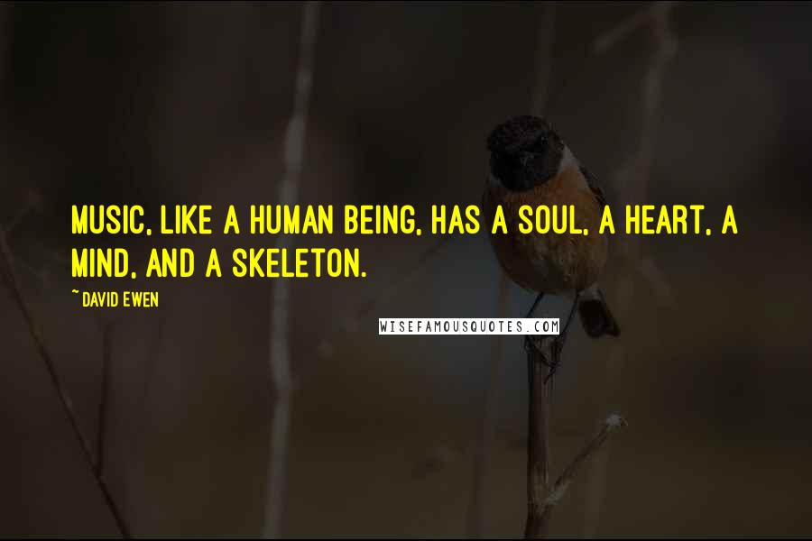 David Ewen Quotes: Music, like a human being, has a soul, a heart, a mind, and a skeleton.