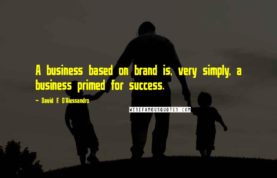 David F. D'Alessandro Quotes: A business based on brand is, very simply, a business primed for success.