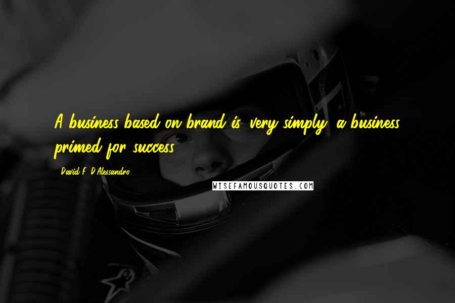David F. D'Alessandro Quotes: A business based on brand is, very simply, a business primed for success.
