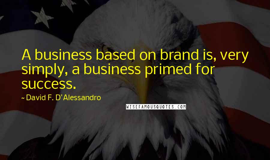 David F. D'Alessandro Quotes: A business based on brand is, very simply, a business primed for success.