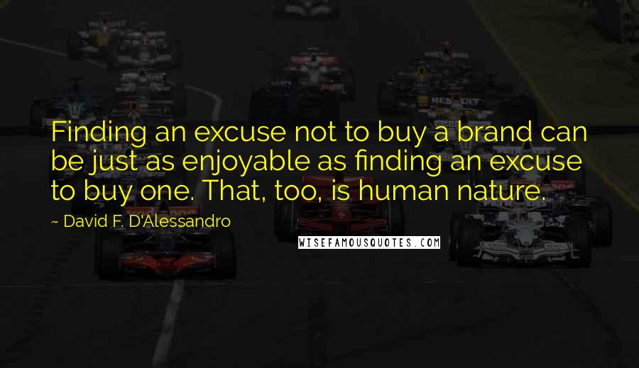 David F. D'Alessandro Quotes: Finding an excuse not to buy a brand can be just as enjoyable as finding an excuse to buy one. That, too, is human nature.