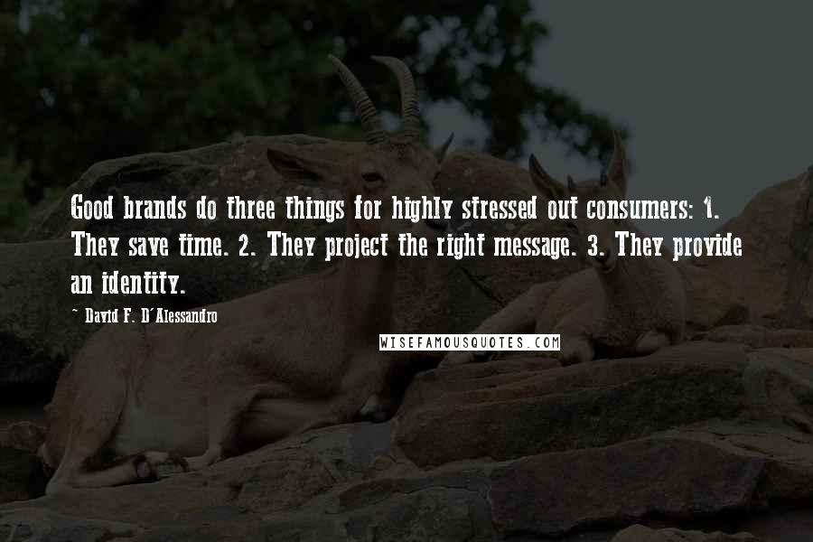 David F. D'Alessandro Quotes: Good brands do three things for highly stressed out consumers: 1. They save time. 2. They project the right message. 3. They provide an identity.