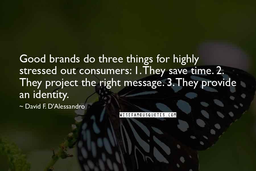 David F. D'Alessandro Quotes: Good brands do three things for highly stressed out consumers: 1. They save time. 2. They project the right message. 3. They provide an identity.