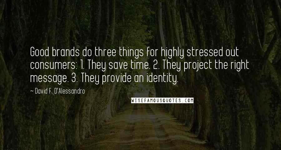 David F. D'Alessandro Quotes: Good brands do three things for highly stressed out consumers: 1. They save time. 2. They project the right message. 3. They provide an identity.