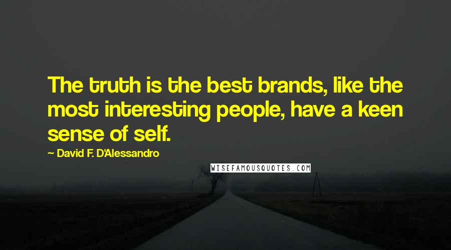 David F. D'Alessandro Quotes: The truth is the best brands, like the most interesting people, have a keen sense of self.