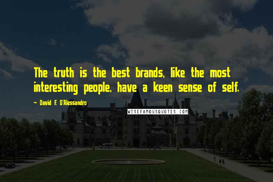 David F. D'Alessandro Quotes: The truth is the best brands, like the most interesting people, have a keen sense of self.