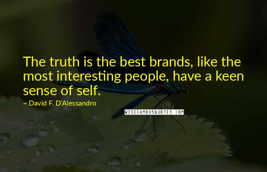 David F. D'Alessandro Quotes: The truth is the best brands, like the most interesting people, have a keen sense of self.