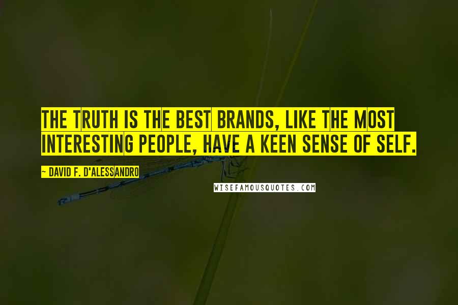 David F. D'Alessandro Quotes: The truth is the best brands, like the most interesting people, have a keen sense of self.