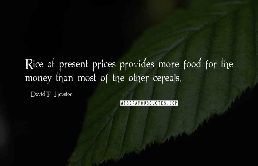 David F. Houston Quotes: Rice at present prices provides more food for the money than most of the other cereals.