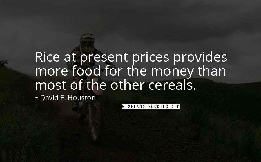 David F. Houston Quotes: Rice at present prices provides more food for the money than most of the other cereals.