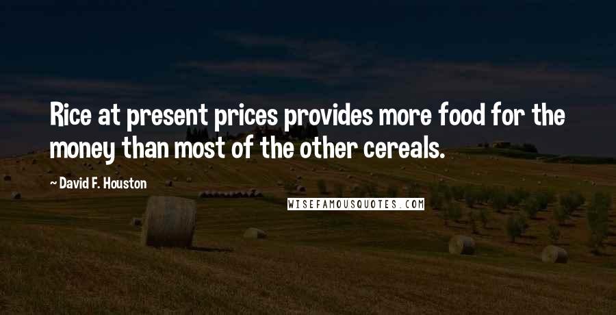 David F. Houston Quotes: Rice at present prices provides more food for the money than most of the other cereals.