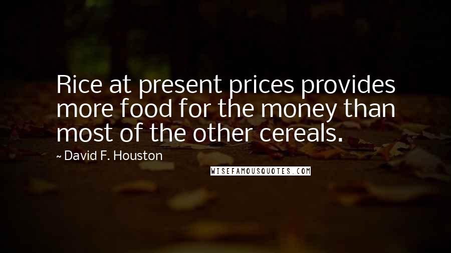 David F. Houston Quotes: Rice at present prices provides more food for the money than most of the other cereals.