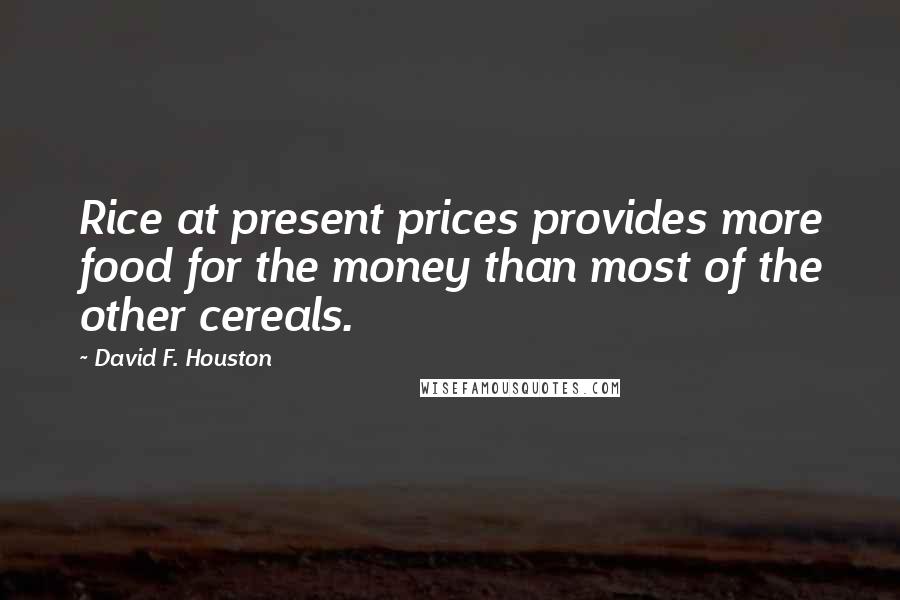 David F. Houston Quotes: Rice at present prices provides more food for the money than most of the other cereals.