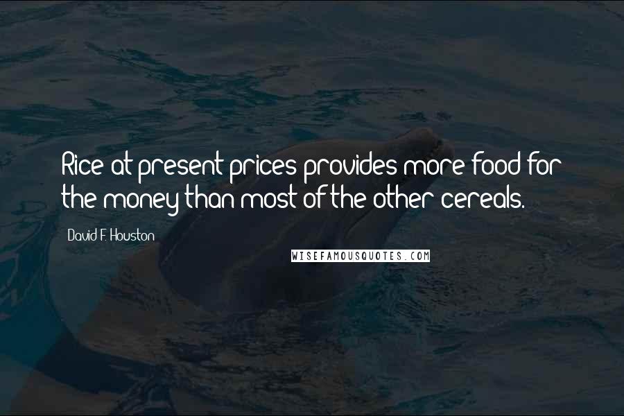 David F. Houston Quotes: Rice at present prices provides more food for the money than most of the other cereals.