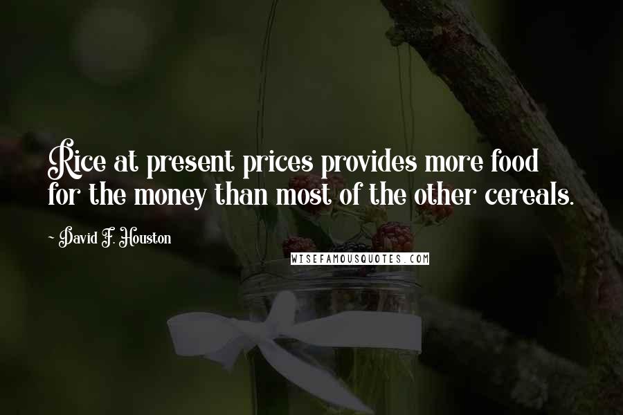 David F. Houston Quotes: Rice at present prices provides more food for the money than most of the other cereals.