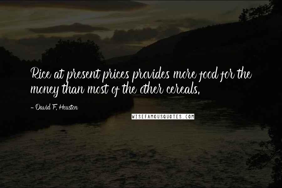 David F. Houston Quotes: Rice at present prices provides more food for the money than most of the other cereals.